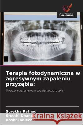 Terapia fotodynamiczna w agresywnym zapaleniu przyzebia: Rathod, Surekha, Dhande, Srusthi, valecha, Roshni 9786209317194 Wydawnictwo Nasza Wiedza