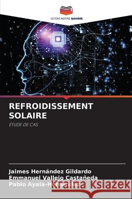 REFROIDISSEMENT SOLAIRE Hernández Gildardo, Jaimes, Vallejo Castañeda, Emmanuel, Ayala-Hernández, Pablo 9786209317972 Editions Notre Savoir