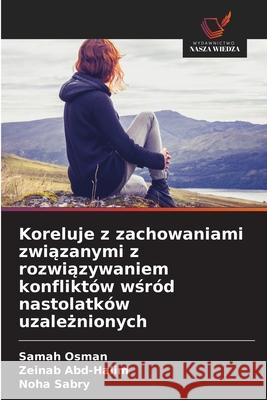 Koreluje z zachowaniami zwiazanymi z rozwiazywaniem konfliktów wsród nastolatków uzaleznionych Osman, Samah, Abd-Halim, Zeinab, Sabry, Noha 9786209318924