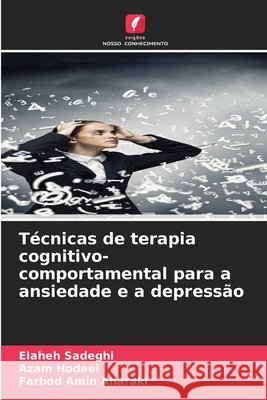Técnicas de terapia cognitivo-comportamental para a ansiedade e a depressão Sadeghi, Elaheh, Hodaei, Azam, Anaraki, Farbod Amin 9786209319549