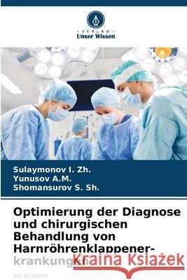 Optimierung der Diagnose und chirurgischen Behandlung von Harnröhrenklappener-krankungen I. Zh., Sulaymonov, A.M., Yunusov, S. Sh., Shomansurov 9786209319587 Verlag Unser Wissen