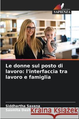 Le donne sul posto di lavoro: l'interfaccia tra lavoro e famiglia Saxena, Siddhartha, Dash, Sasmita 9786209319679