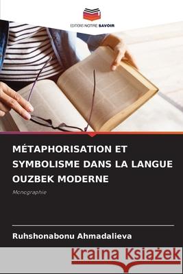 MÉTAPHORISATION ET SYMBOLISME DANS LA LANGUE OUZBEK MODERNE Ahmadalieva, Ruhshonabonu 9786209320095 Editions Notre Savoir
