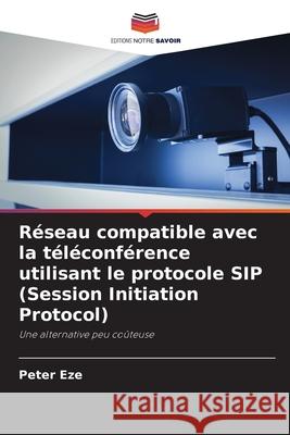 R?seau compatible avec la t?l?conf?rence utilisant le protocole SIP (Session Initiation Protocol) Peter Eze 9786209320156 Editions Notre Savoir