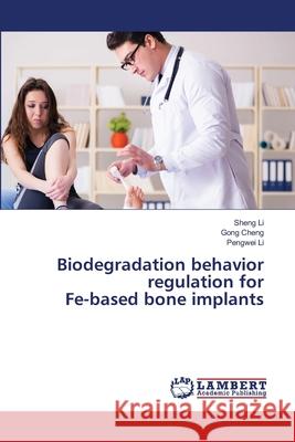 Biodegradation behavior regulation for Fe-based bone implants Sheng Li Gong Cheng Pengwei Li 9786209320491