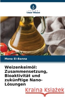 Weizenkeimöl: Zusammensetzung, Bioaktivität und zukünftige Nano-Lösungen El-Banna, Mona 9786209321160 Verlag Unser Wissen