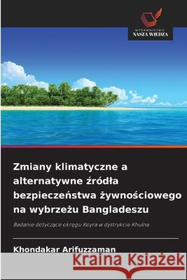 Zmiany klimatyczne a alternatywne źr?dla bezpieczeństwa żywnościowego na wybrzeżu Bangladeszu Khondakar Arifuzzaman 9786209321733