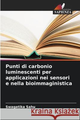 Punti di carbonio luminescenti per applicazioni nei sensori e nella bioimmaginistica Swagatika Sahu 9786209321740