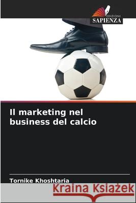 Il marketing nel business del calcio Tornike Khoshtaria 9786209321894 Edizioni Sapienza