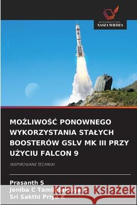 MO LIWOSC PONOWNEGO WYKORZYSTANIA STALYCH BOOSTERÓW GSLV MK III PRZY U YCIU FALCON 9 S, Prasanth, Tamilelakkiya S, Jeniba C, K, Sri Sakthi Priya 9786209322587 Wydawnictwo Nasza Wiedza