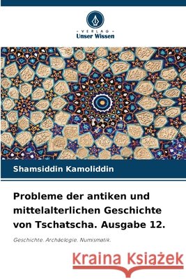 Probleme der antiken und mittelalterlichen Geschichte von Tschatscha. Ausgabe 12. Kamoliddin, Shamsiddin 9786209322600 Verlag Unser Wissen