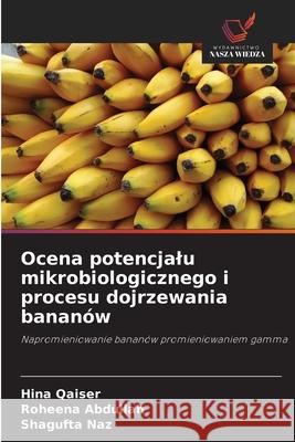 Ocena potencjalu mikrobiologicznego i procesu dojrzewania bananów Qaiser, Hina, Abdullah, Roheena, Naz, Shagufta 9786209322648 Wydawnictwo Nasza Wiedza