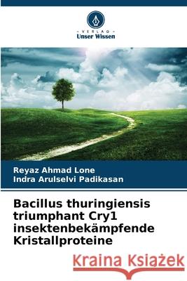 Bacillus thuringiensis triumphant Cry1 insektenbekämpfende Kristallproteine Lone, Reyaz Ahmad, Padikasan, Indra Arulselvi 9786209322754