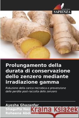 Prolungamento della durata di conservazione dello zenzero mediante irradiazione gamma Ghazanfar, Ayesha, Naz, Shagufta, Abdullah, Roheena 9786209323645