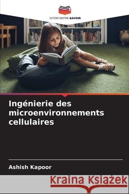 Ing?nierie des microenvironnements cellulaires Ashish Kapoor 9786209324246 Editions Notre Savoir