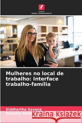 Mulheres no local de trabalho: Interface trabalho-família Saxena, Siddhartha, Dash, Sasmita 9786209324796