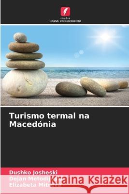 Turismo termal na Macedónia Josheski, Dushko, Metodijeski, Dejan, Mitreva, Elizabeta 9786209324802