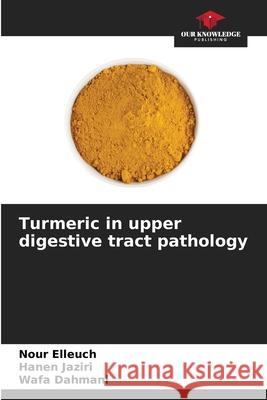 Turmeric in upper digestive tract pathology Elleuch, Nour, Jaziri, Hanen, Dahmani, Wafa 9786209325601