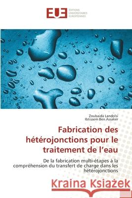 Fabrication des hétérojonctions pour le traitement de l'eau LANDOLSI, ZOUBAIDA, Ben ASSAKER, IBTISSEM 9786209326172 Éditions universitaires européennes