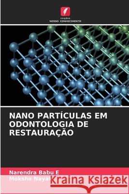 NANO PARTÍCULAS EM ODONTOLOGIA DE RESTAURAÇÃO Babu E, Narendra, Nayak, Moksha 9786209326592