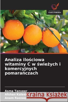 Analiza ilościowa witaminy C w świeżych i komercyjnych pomarańczach Asma Tanveer Afshan Kaleem Anam Razzaq 9786209326738 Wydawnictwo Nasza Wiedza