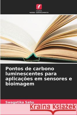 Pontos de carbono luminescentes para aplica??es em sensores e bioimagem Swagatika Sahu 9786209326868