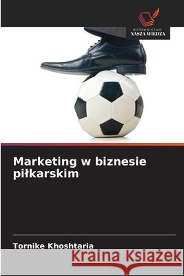 Marketing w biznesie pilkarskim Tornike Khoshtaria 9786209327018 Wydawnictwo Nasza Wiedza