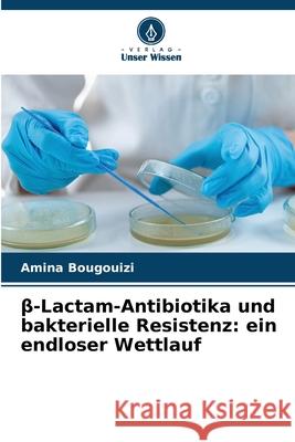 beta-Lactam-Antibiotika und bakterielle Resistenz: ein endloser Wettlauf BOUGOUIZI, Amina 9786209327209