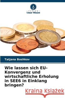 Wie lassen sich EU-Konvergenz und wirtschaftliche Erholung in SEE6 in Einklang bringen? Boshkov, Tatjana 9786209327278 Verlag Unser Wissen