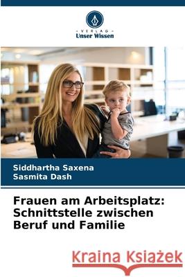 Frauen am Arbeitsplatz: Schnittstelle zwischen Beruf und Familie Saxena, Siddhartha, Dash, Sasmita 9786209327353