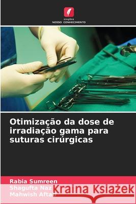 Otimização da dose de irradiação gama para suturas cirúrgicas Sumreen, Rabia, Naz, Shagufta, Aftab, Mahwish 9786209327612 Edições Nosso Conhecimento