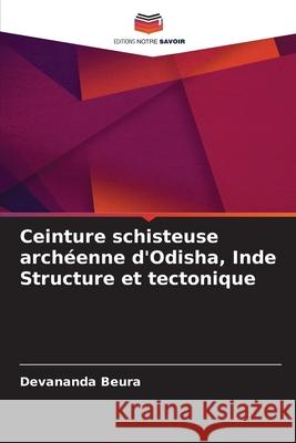 Ceinture schisteuse archéenne d'Odisha, Inde Structure et tectonique Beura, Devananda 9786209327674 Editions Notre Savoir