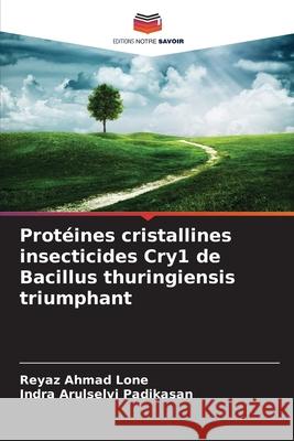 Protéines cristallines insecticides Cry1 de Bacillus thuringiensis triumphant Lone, Reyaz Ahmad, Padikasan, Indra Arulselvi 9786209327872