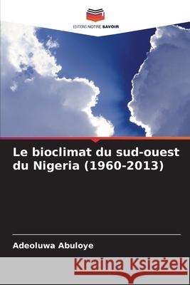 Le bioclimat du sud-ouest du Nigeria (1960-2013) Abuloye, Adeoluwa 9786209327926 Editions Notre Savoir