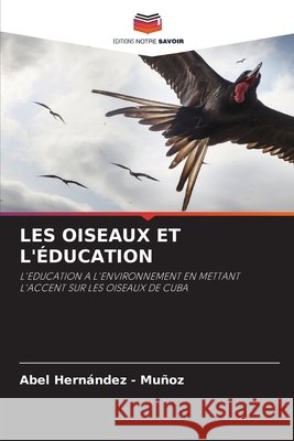 LES OISEAUX ET L'ÉDUCATION Hernandez - Muñoz, Abel 9786209328589 Editions Notre Savoir