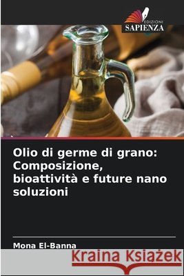 Olio di germe di grano: Composizione, bioattività e future nano soluzioni El-Banna, Mona 9786209328848 Edizioni Sapienza