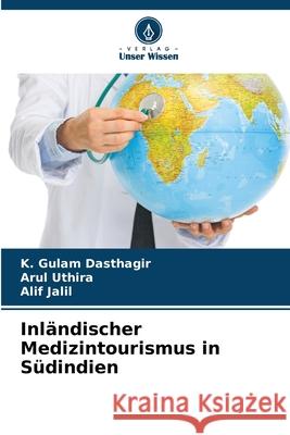 Inländischer Medizintourismus in Südindien Dasthagir, K. Gulam, Uthira, Arul, Jalil, Alif 9786209329067 Verlag Unser Wissen