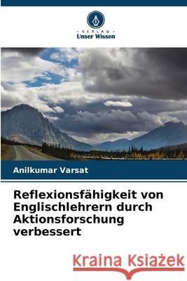 Reflexionsfähigkeit von Englischlehrern durch Aktionsforschung verbessert Varsat, Anilkumar 9786209329210