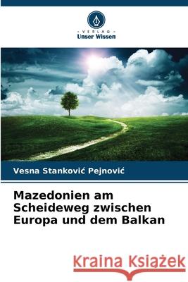 Mazedonien am Scheideweg zwischen Europa und dem Balkan Vesna Stankovi 9786209329333 Verlag Unser Wissen