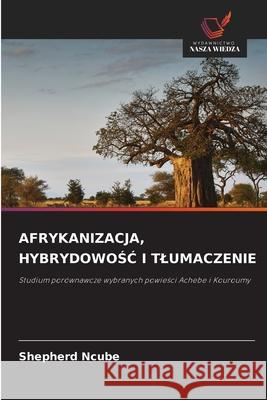 Afrykanizacja, HybrydowoŚĆ I Tlumaczenie Shepherd Ncube 9786209329548