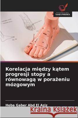 Korelacja miedzy katem progresji stopy a równowaga w porazeniu mózgowym Gaber Abd El Aziz, Heba 9786209330315