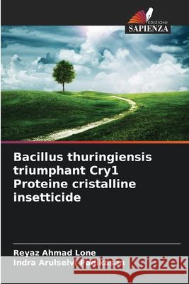 Bacillus thuringiensis triumphant Cry1 Proteine cristalline insetticide Lone, Reyaz Ahmad, Padikasan, Indra Arulselvi 9786209330438