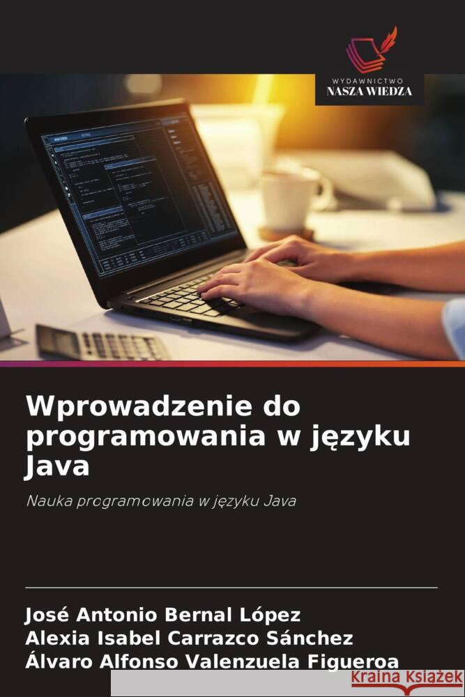 Wprowadzenie do programowania w jezyku Java Bernal López, José Antonio, Carrazco Sánchez, Alexia Isabel, Valenzuela Figueroa, Álvaro Alfonso 9786209330681