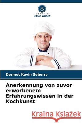 Anerkennung von zuvor erworbenem Erfahrungswissen in der Kochkunst Seberry, Dermot Kevin 9786209330773