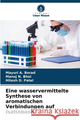 Eine wasservermittelte Synthese von aromatischen Verbindungen auf Isatinbasis Borad, Mayuri A., Bhoi, Manoj N., Patel, Hitesh D. 9786209331077