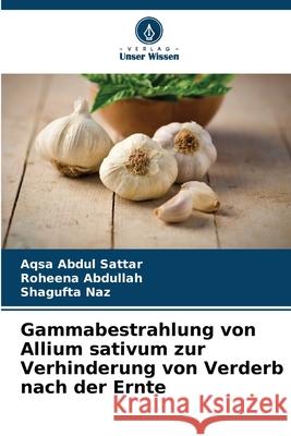 Gammabestrahlung von Allium sativum zur Verhinderung von Verderb nach der Ernte Abdul Sattar, Aqsa, Abdullah, Roheena, Naz, Shagufta 9786209331602