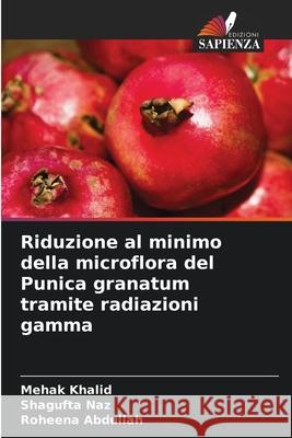 Riduzione al minimo della microflora del Punica granatum tramite radiazioni gamma Khalid, Mehak, Naz, Shagufta, Abdullah, Roheena 9786209331886