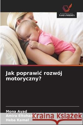 Jak poprawic rozwój motoryczny? Ayad, Mona, Eltohamy, Amira, Kamal, Heba 9786209332135