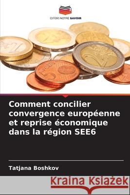 Comment concilier convergence européenne et reprise économique dans la région SEE6 Boshkov, Tatjana 9786209332395 Editions Notre Savoir