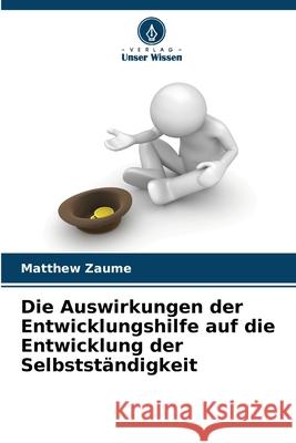 Die Auswirkungen der Entwicklungshilfe auf die Entwicklung der Selbstständigkeit Zaume, Matthew 9786209332548 Verlag Unser Wissen